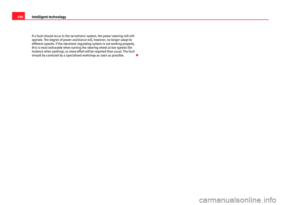 Seat Exeo 2011  Owners manual 190Intelligent technology
If a fault should occur in the  servotronic system, the power steering  will still
operate. The degree of power assistance will, however, no longer adapt to
different speeds.