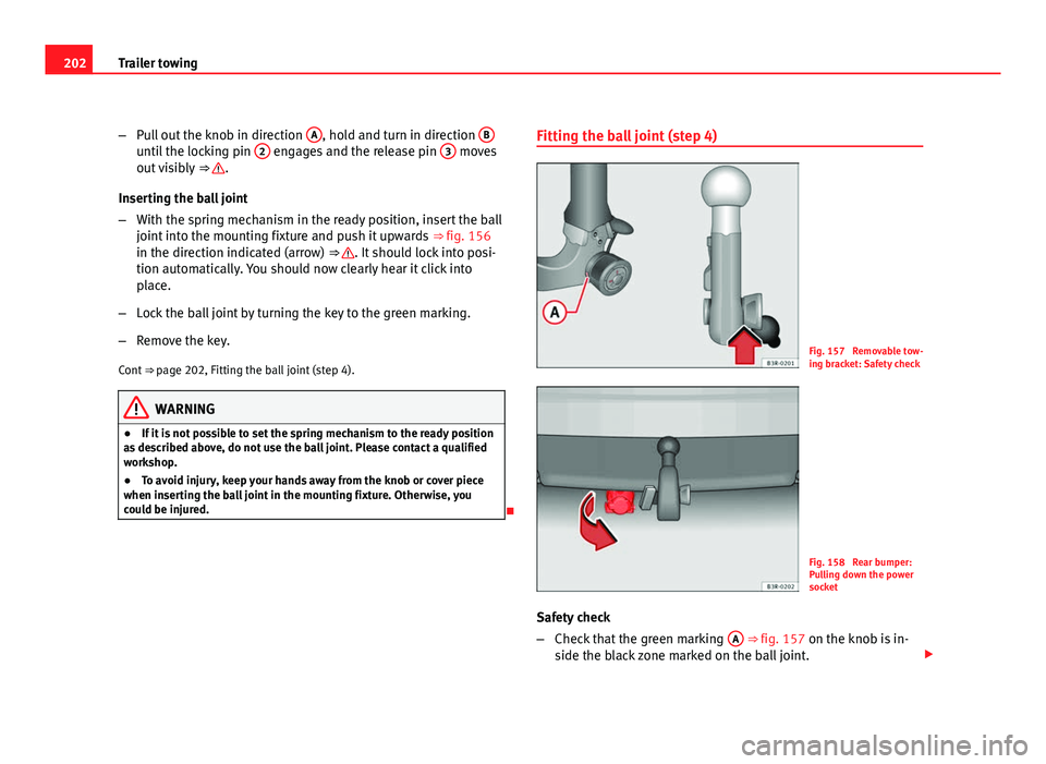 Seat Exeo 2011 User Guide 202Trailer towing
–Pull out the knob in direction  A
, hold and turn in direction Buntil the locking pin 2 engages and the release pin  3 moves
out visibly  ⇒ .
Inserting the ball joint
– With