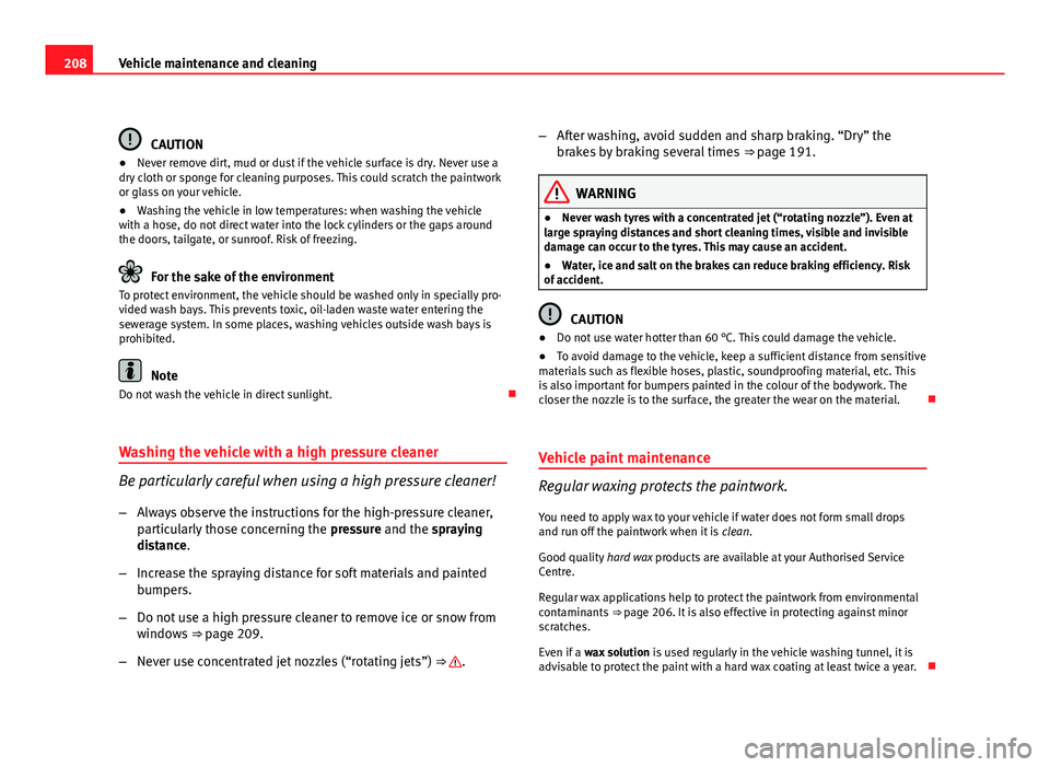 Seat Exeo 2011  Owners manual 208Vehicle maintenance and cleaning
CAUTION
● Never remove dirt, mud or dust if the vehicle surface is dry. Never use a
dry cloth or sponge for cleaning purposes. This could scratch the paintwork
or