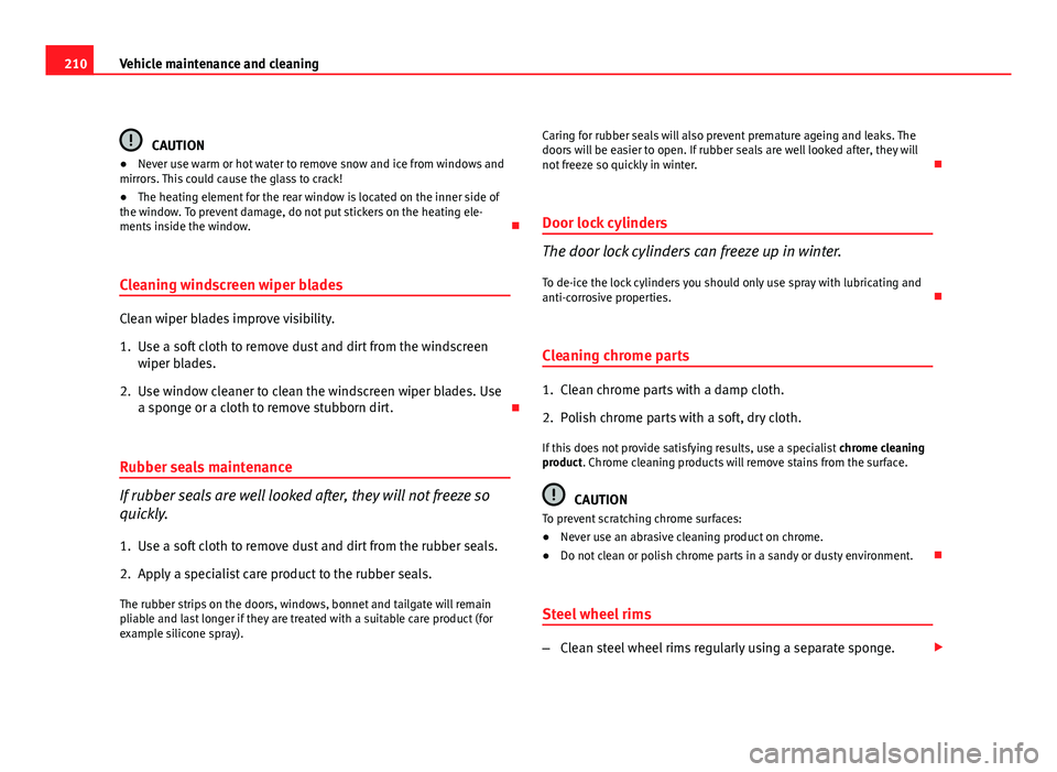 Seat Exeo 2011  Owners manual 210Vehicle maintenance and cleaning
CAUTION
● Never use warm or hot water to remove snow and ice from windows and
mirrors. This could cause the glass to crack!
● The heating element for the rear w