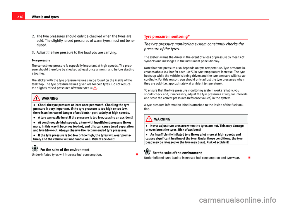 Seat Exeo 2011  Owners manual 236Wheels and tyres
2. The tyre pressures should only be checked when the tyres are
cold. The slightly raised pressures of warm tyres must not be re-
duced.
3. Adjust the tyre pressure to the load you