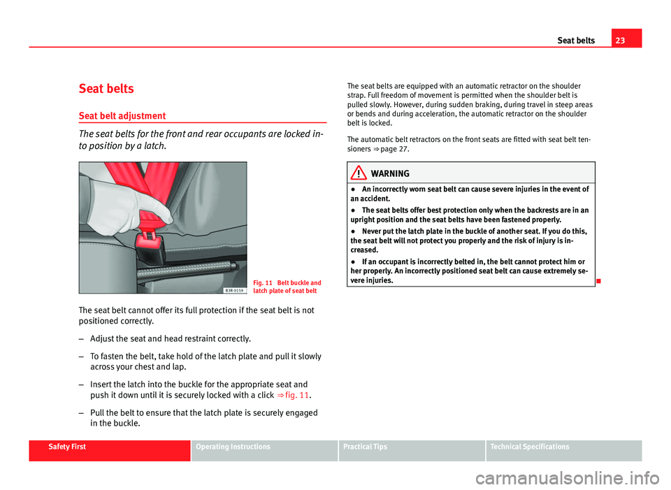 Seat Exeo 2011  Owners manual 23
Seat belts
Seat belts
Seat belt adjustment
The seat belts for the front and rear occupants are locked in-
to position by a latch.
Fig. 11  Belt buckle and
latch plate of seat belt
The seat belt can