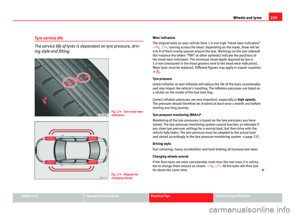 Seat Exeo 2011  Owners manual 239
Wheels and tyres
Tyre service life
The service life of tyres is dependent on tyre pressure, driv-
ing style and fitting.
Fig. 174  Tyre tread wear
indicators
Fig. 175  Diagram for
changing wheels 