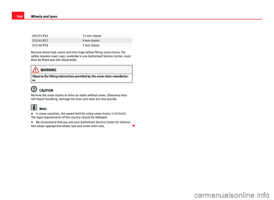 Seat Exeo 2011  Owners manual 244Wheels and tyres
205/55 R1615 mm chains225/45 R179 mm chains225/40 R187 mm chains
Remove wheel hub covers and trim rings before fitting snow chains. For
safety reasons cover caps, available in any 
