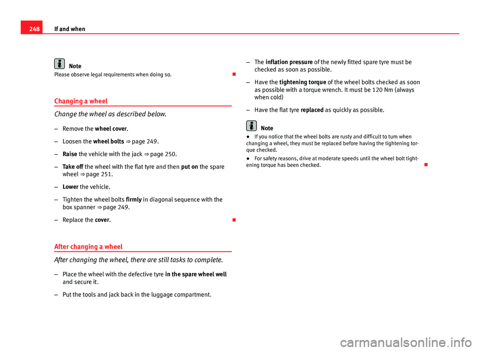 Seat Exeo 2011  Owners manual 248If and when
Note
Please observe legal requirements when doing so. 
Changing a wheel
Change the wheel as described below.
– Remove the wheel cover .
– Loosen the wheel bolts  ⇒ page 249.
