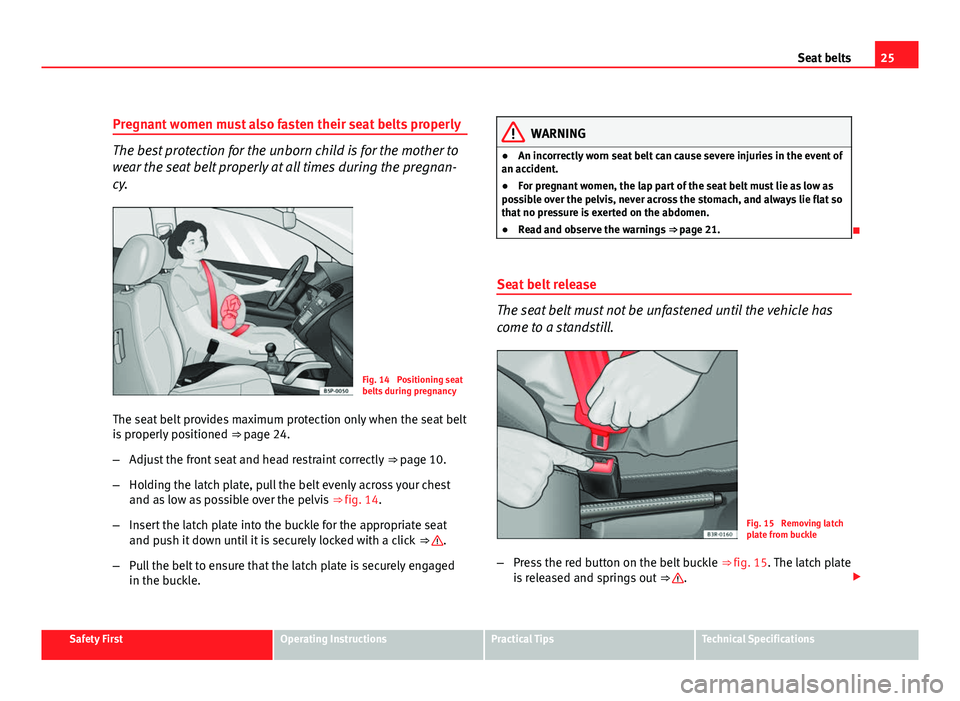 Seat Exeo 2011  Owners manual 25
Seat belts
Pregnant women must also fasten their seat belts properly
The best protection for the unborn child is for the mother to
wear the seat belt properly at all times during the pregnan-
cy.
F
