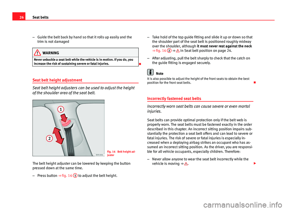 Seat Exeo 2011  Owners manual 26Seat belts
–Guide the belt back by hand so that it rolls up easily and the
trim is not damaged
WARNING
Never unbuckle a seat belt while the vehicle is in motion. If you do, you
increase the risk o