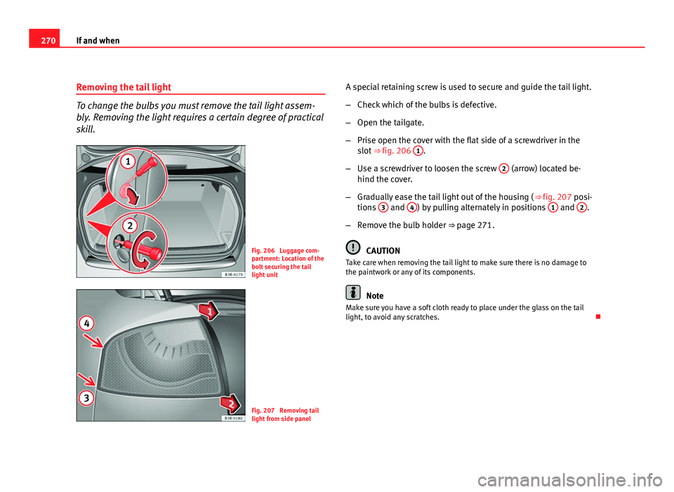 Seat Exeo 2011  Owners manual 270If and when
Removing the tail light
To change the bulbs you must remove the tail light assem-
bly. Removing the light requires a certain degree of practical
skill.
Fig. 206  Luggage com-
partment: 