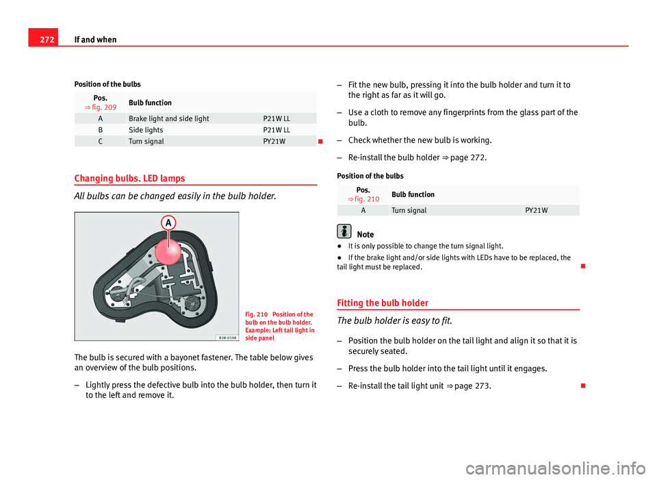 Seat Exeo 2011  Owners manual 272If and when
Position of the bulbs
Pos.
⇒ fig. 209Bulb function
ABrake light and side lightP21W LLBSide lightsP21W LLCTurn signalPY21W
Changing bulbs. LED lamps
All bulbs can be changed easil