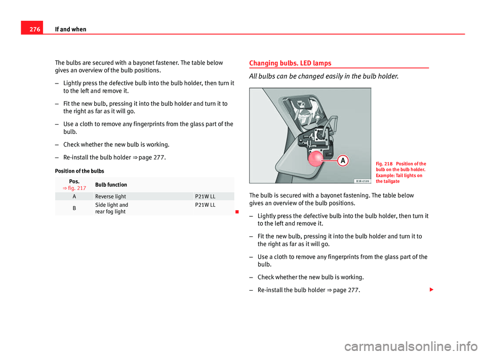 Seat Exeo 2011 Owners manual 276If and when
The bulbs are secured with a bayonet fastener. The table below
gives an overview of the bulb positions.
–Lightly press the defective bulb into the bulb holder, then turn it
to the lef Seat Exeo 2011 Owners manual 276If and when
The bulbs are secured with a bayonet fastener. The table below
gives an overview of the bulb positions.
–Lightly press the defective bulb into the bulb holder, then turn it
to the lef