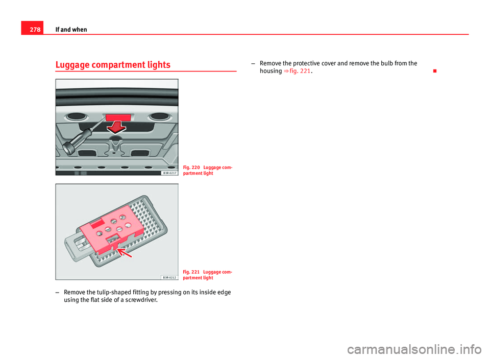 Seat Exeo 2011  Owners manual 278If and when
Luggage compartment lights
Fig. 220  Luggage com-
partment light
Fig. 221  Luggage com-
partment light
– Remove the tulip-shaped fitting by pressing on its inside edge
using the flat 