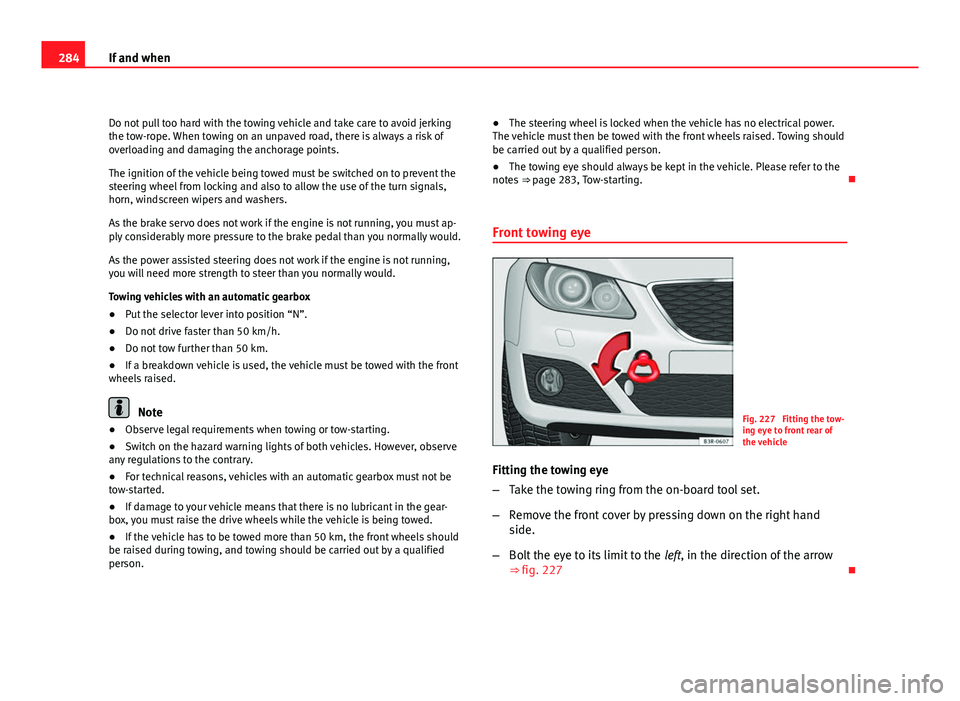 Seat Exeo 2011  Owners manual 284If and when
Do not pull too hard with the towing vehicle and take care to avoid jerking
the tow-rope. When towing on an unpaved road, there is always a risk of
overloading and damaging the anchorag