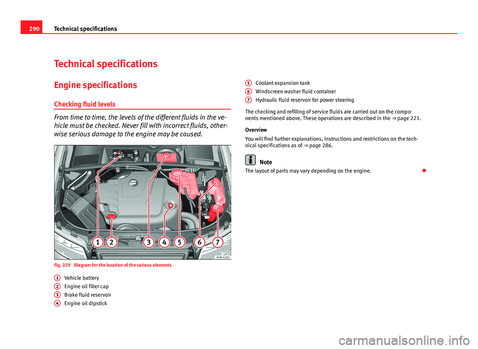 Seat Exeo 2011  Owners manual 290Technical specifications
Technical specifications
Engine specifications Checking fluid levels
From time to time, the levels of the different fluids in the ve-
hicle must be checked. Never fill with