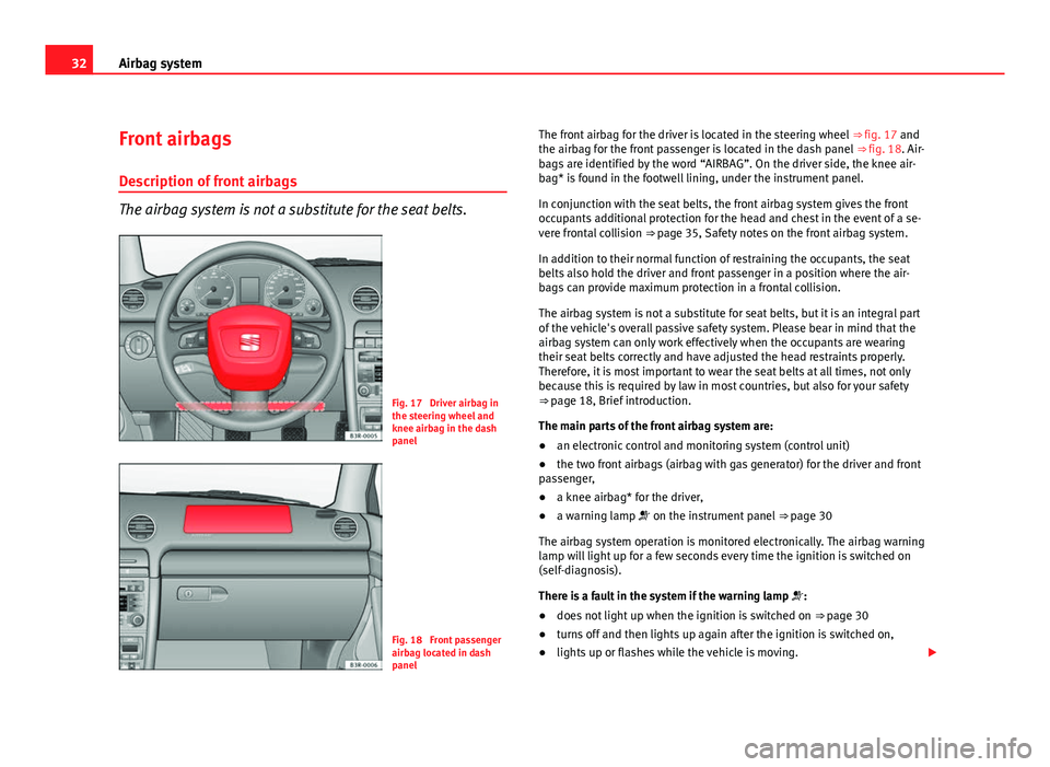 Seat Exeo 2011 Owners Guide 32Airbag system
Front airbags
Description of front airbags
The airbag system is not a substitute for the seat belts.
Fig. 17 Driver airbag in
the steering wheel and
knee airbag in the dash
panel
Fig. Seat Exeo 2011 Owners Guide 32Airbag system
Front airbags
Description of front airbags
The airbag system is not a substitute for the seat belts.
Fig. 17 Driver airbag in
the steering wheel and
knee airbag in the dash
panel
Fig.