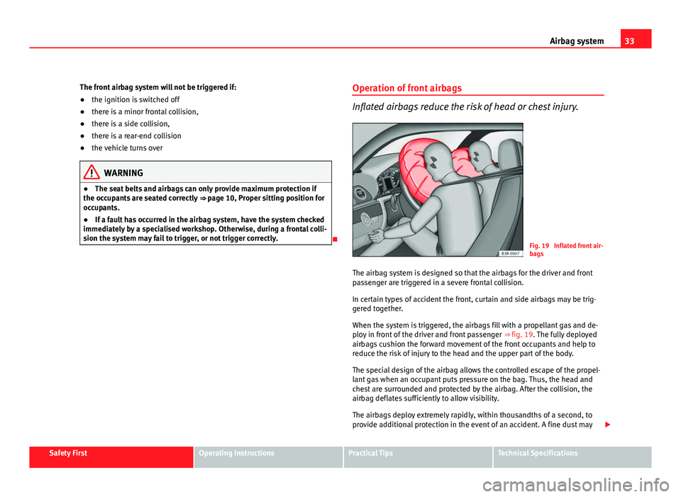 Seat Exeo 2011 Owners Guide 33
Airbag system
The front airbag system will not be triggered if:
● the ignition is switched off
● there is a minor frontal collision,
● there is a side collision,
● there is a rear-end colli Seat Exeo 2011 Owners Guide 33
Airbag system
The front airbag system will not be triggered if:
● the ignition is switched off
● there is a minor frontal collision,
● there is a side collision,
● there is a rear-end colli