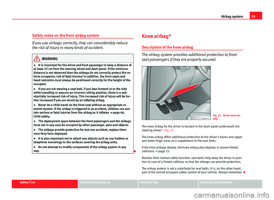 Seat Exeo 2011  Owners manual 35
Airbag system
Safety notes on the front airbag system
If you use airbags correctly, they can considerably reduce
the risk of injury in many kinds of accident.
WARNING
● It is important for the dr