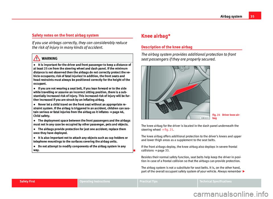 Seat Exeo 2011 Owners Guide 35
Airbag system
Safety notes on the front airbag system
If you use airbags correctly, they can considerably reduce
the risk of injury in many kinds of accident.
WARNING
● It is important for the dr Seat Exeo 2011 Owners Guide 35
Airbag system
Safety notes on the front airbag system
If you use airbags correctly, they can considerably reduce
the risk of injury in many kinds of accident.
WARNING
● It is important for the dr