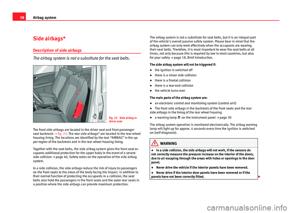 Seat Exeo 2011 Owners manual 38Airbag system
Side airbags*
Description of side airbags
The airbag system is not a substitute for the seat belts.
Fig. 23 Side airbag in
driver seat
The front side airbags are located in the driver Seat Exeo 2011 Owners manual 38Airbag system
Side airbags*
Description of side airbags
The airbag system is not a substitute for the seat belts.
Fig. 23 Side airbag in
driver seat
The front side airbags are located in the driver