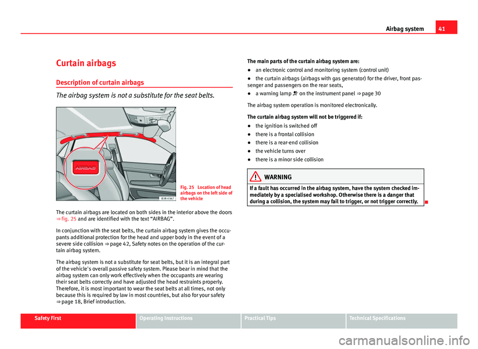 Seat Exeo 2011 Service Manual 41
Airbag system
Curtain airbags
Description of curtain airbags
The airbag system is not a substitute for the seat belts.
Fig. 25 Location of head
airbags on the left side of
the vehicle
The curtain Seat Exeo 2011 Service Manual 41
Airbag system
Curtain airbags
Description of curtain airbags
The airbag system is not a substitute for the seat belts.
Fig. 25 Location of head
airbags on the left side of
the vehicle
The curtain