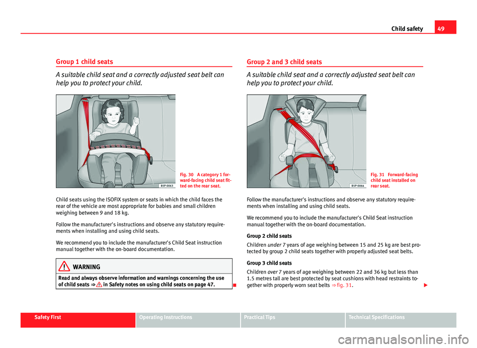 Seat Exeo 2011 Workshop Manual 49
Child safety
Group 1 child seats
A suitable child seat and a correctly adjusted seat belt can
help you to protect your child.
Fig. 30  A category 1 for-
ward-facing child seat fit-
ted on the rear 