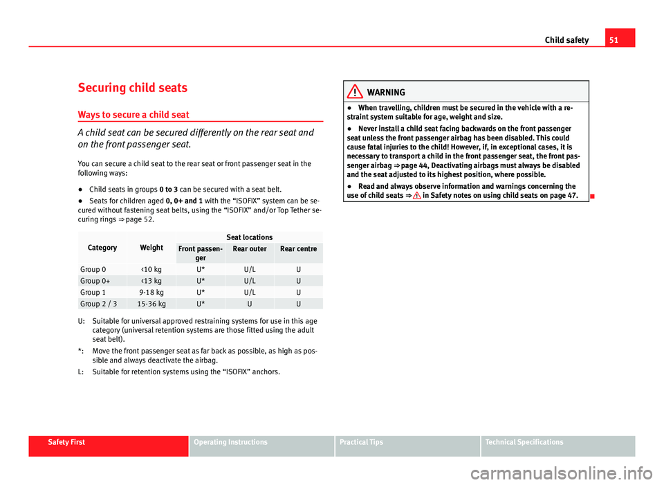 Seat Exeo 2011 Workshop Manual 51
Child safety
Securing child seats
Ways to secure a child seat
A child seat can be secured differently on the rear seat and
on the front passenger seat. You can secure a child seat to the rear seat 