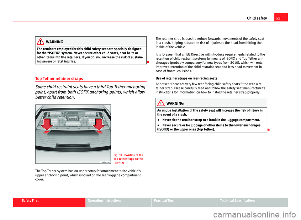 Seat Exeo 2011 Workshop Manual 53
Child safety
WARNING
The retainers employed for this child safety seat are specially designed
for the “ISOFIX” system. Never secure other child seats, seat belts or
other items into the retaine