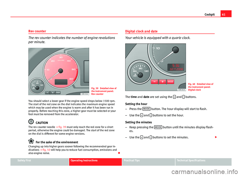 Seat Exeo 2011  Owners manual 61
Cockpit
Rev counter
The rev counter indicates the number of engine revolutions
per minute.
Fig. 39  Detailed view of
the instrument panel:
Rev counter
You should select a lower gear if the engine s