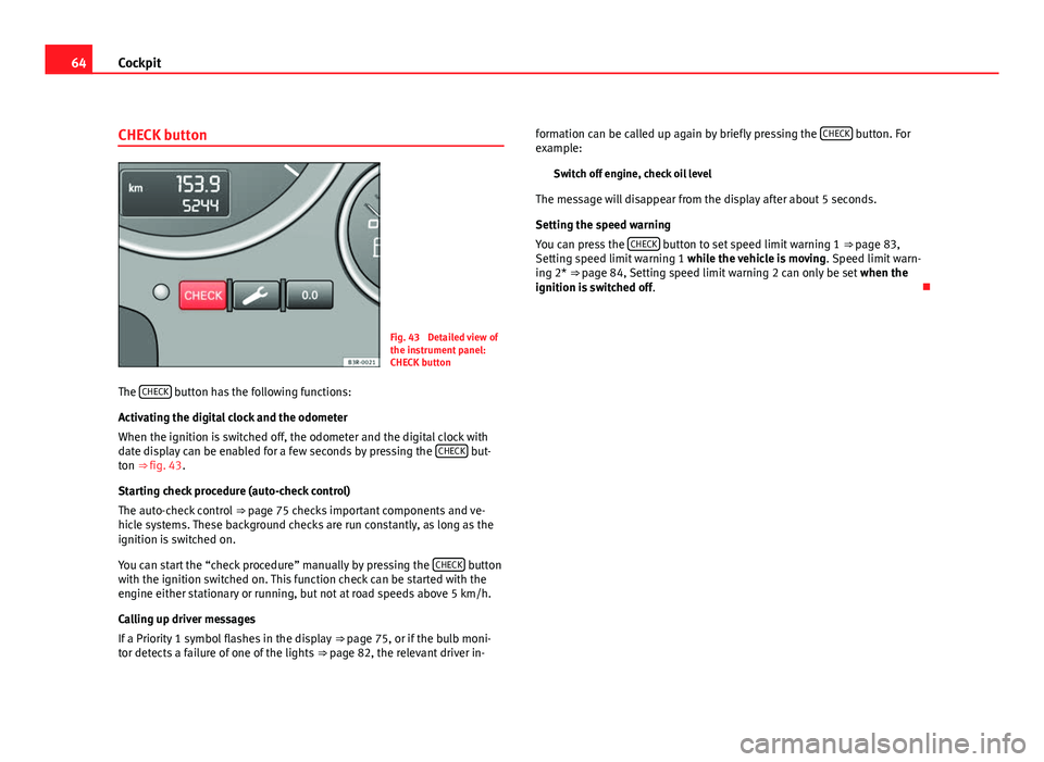 Seat Exeo 2011  Owners manual 64Cockpit
CHECK button
Fig. 43  Detailed view of
the instrument panel:
CHECK button
The  CHECK
 button has the following functions:
Activating the digital clock and the odometer
When the ignition is s