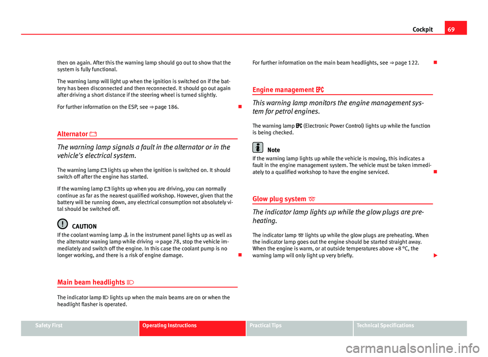 Seat Exeo 2011  Owners manual 69
Cockpit
then on again. After this the warning lamp should go out to show that the
system is fully functional.
The warning lamp will light up when the ignition is switched on if the bat-
tery has be