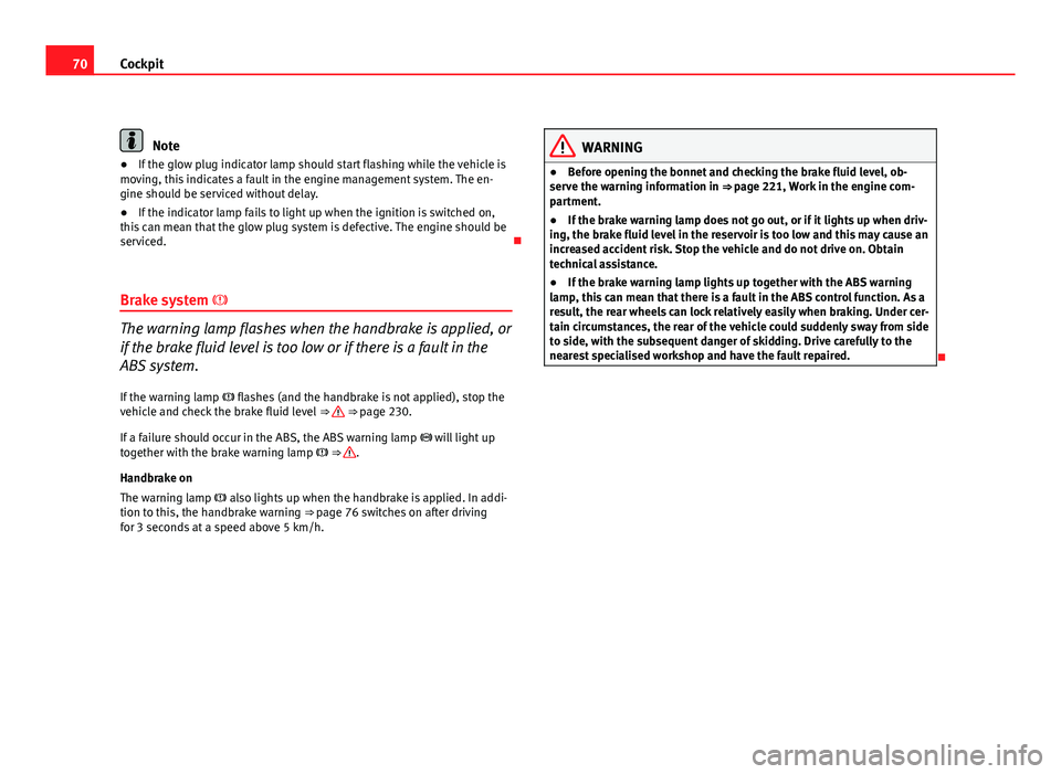 Seat Exeo 2011  Owners manual 70Cockpit
Note
● If the glow plug indicator lamp should start flashing while the vehicle is
moving, this indicates a fault in the engine management system. The en-
gine should be serviced without de