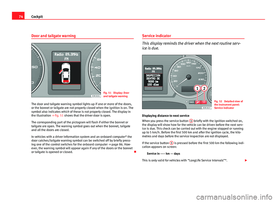 Seat Exeo 2011  Owners manual 74Cockpit
Door and tailgate warning
Fig. 51  Display: Door
and tailgate warning
The door and tailgate warning symbol lights up if  one or more of the doors,
or the bonnet or tailgate are not properly 