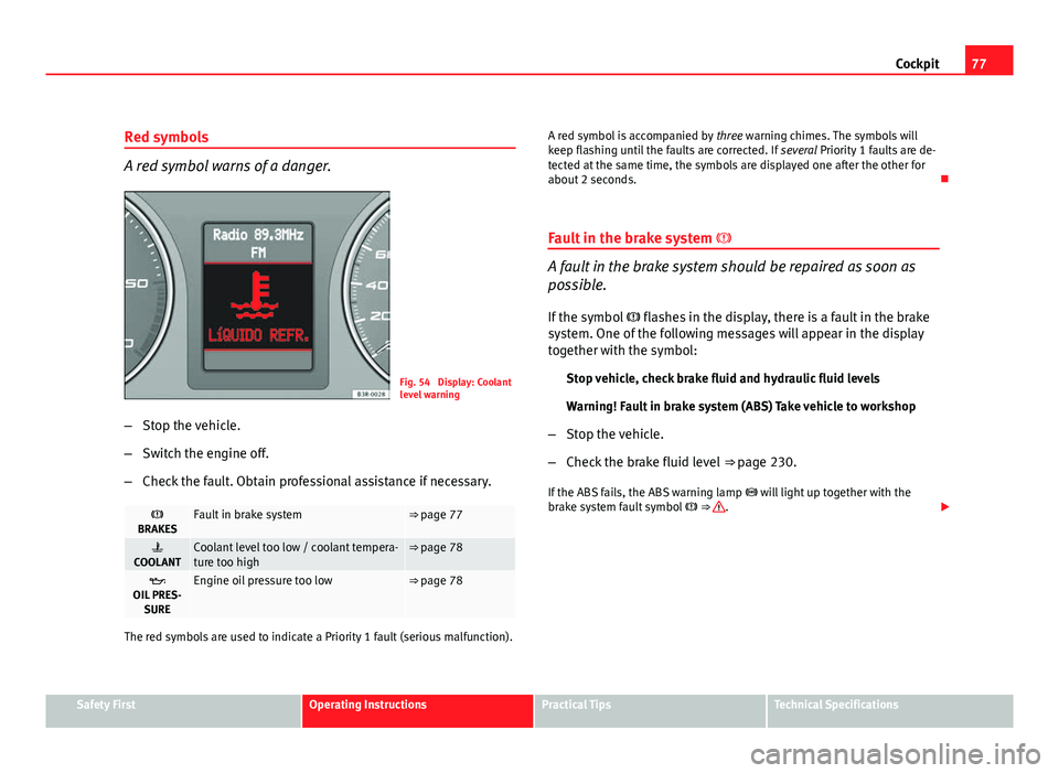 Seat Exeo 2011  Owners manual 77
Cockpit
Red symbols
A red symbol warns of a danger.
Fig. 54  Display: Coolant
level warning
– Stop the vehicle.
– Switch the engine off.
– Check the fault. Obtain professional assistance if n