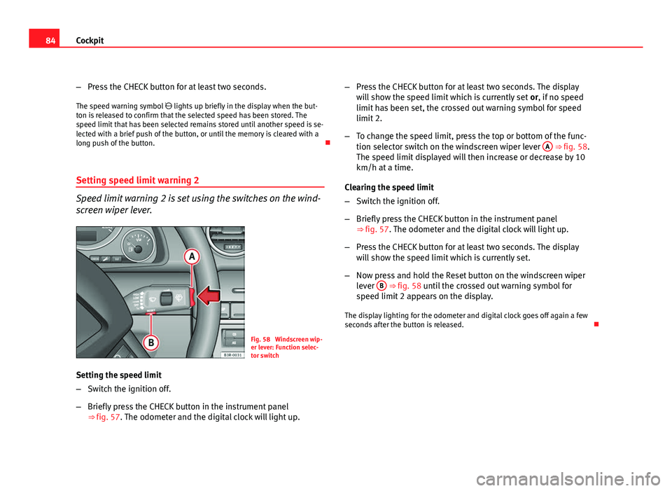Seat Exeo 2011  Owners manual 84Cockpit
–Press the CHECK button for at least two seconds.
The speed warning symbol   lights up briefly in the display when the but-
ton is released to confirm that the selected speed has been s