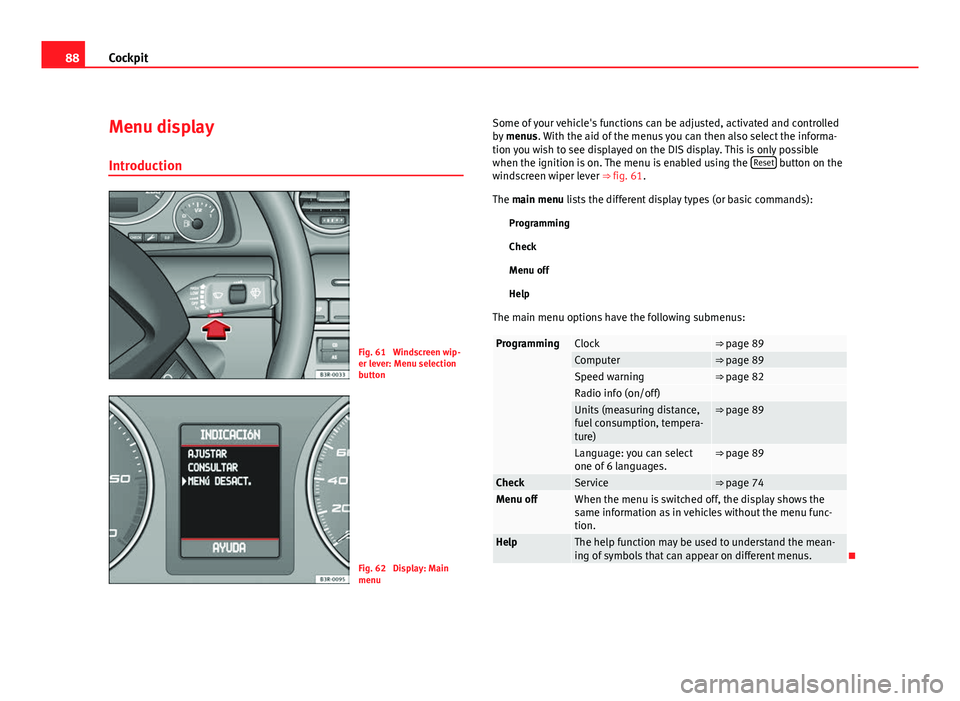 Seat Exeo 2011  Owners manual 88Cockpit
Menu display
Introduction
Fig. 61  Windscreen wip-
er lever: Menu selection
button
Fig. 62  Display: Main
menu Some of your vehicle's functions can be adjusted, activated and controlled
