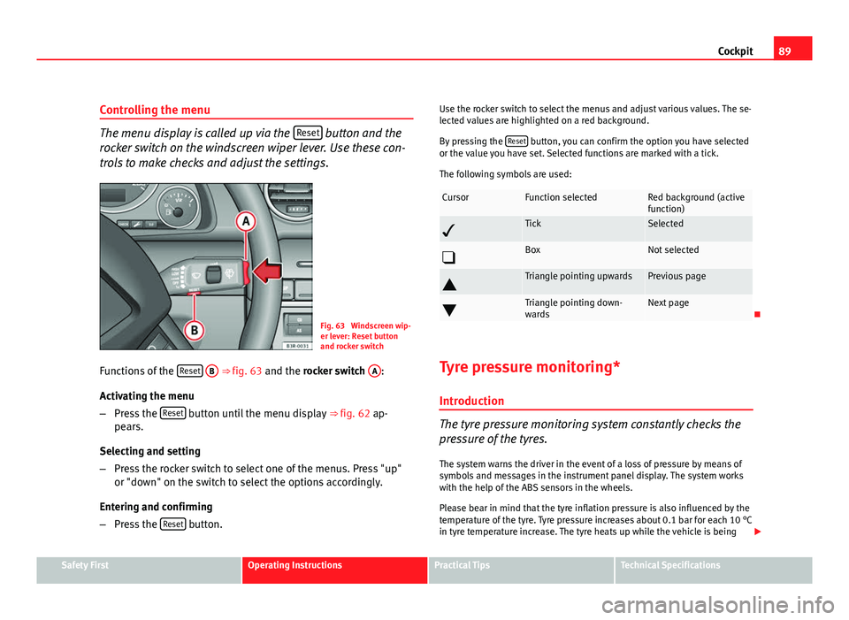 Seat Exeo 2011  Owners manual 89
Cockpit
Controlling the menu
The menu display is called up via the  Reset button and the
rocker switch on the windscreen wiper lever. Use these con-
trols to make checks and adjust the settings.
Fi