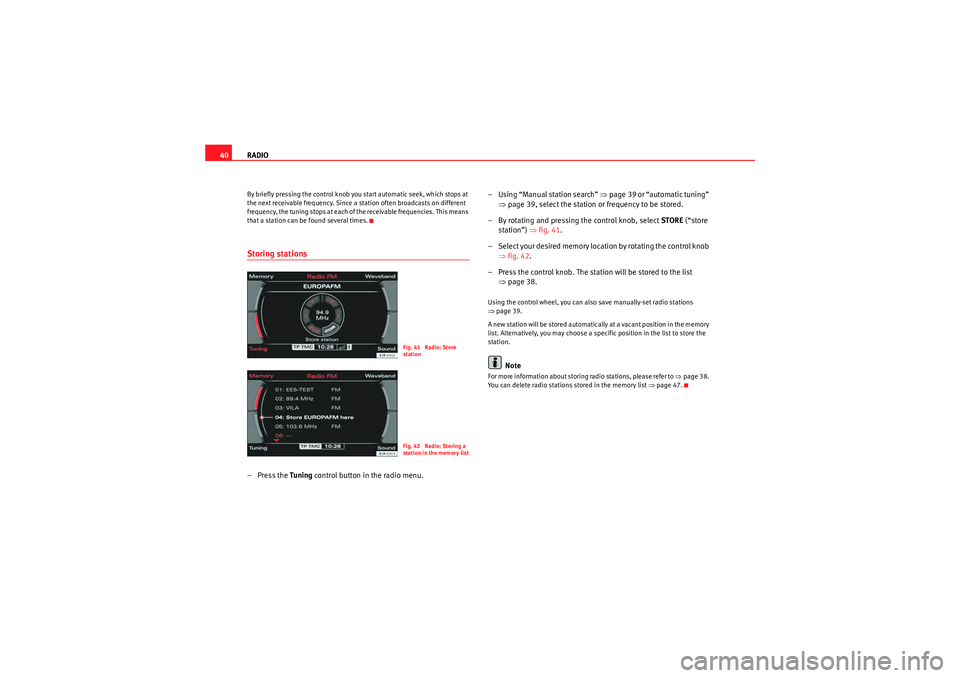 Seat Exeo 2011  MEDIA SYSTEM E RADIO
40By briefly pressing the control knob you start automatic seek, which stops at 
the next receivable frequency. Since a station often broadcasts on different 
frequency, the tuning stops at each