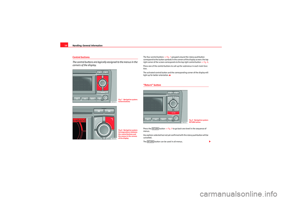 Seat Exeo 2011  MEDIA SYSTEM 1.0 Handling: General information
10Control buttons
The control buttons are logically assigned to the menus in the 
corners of the display.
The four  control buttons  ⇒ fig. 7 grouped around the rotary 