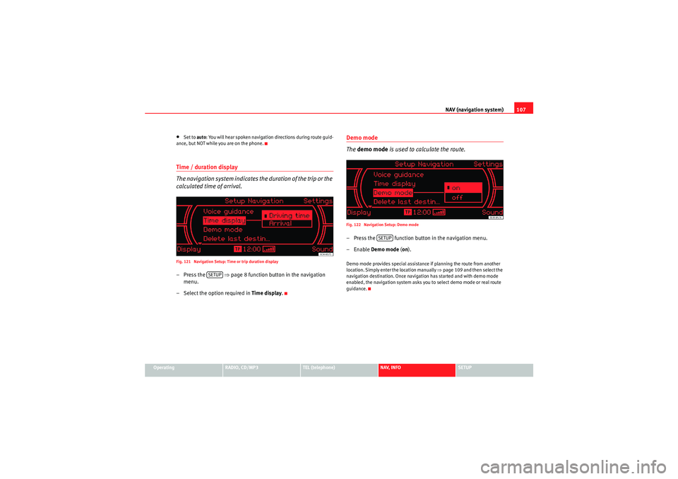 Seat Exeo 2011  MEDIA SYSTEM 1.0 NAV (navigation system)107
Operating
RADIO, CD/MP3
TEL (telephone)
NAV, INFO
SETUP
•Set to auto: You will hear spoken navigation directions during route guid-
ance, but NOT while you are on the phon