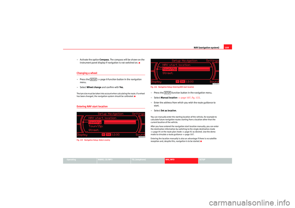 Seat Exeo 2011  MEDIA SYSTEM 1.0 NAV (navigation system)109
Operating
RADIO, CD/MP3
TEL (telephone)
NAV, INFO
SETUP
– Activate the option Compass . The compass will be shown on the 
instrument panel display if navigation is not swi