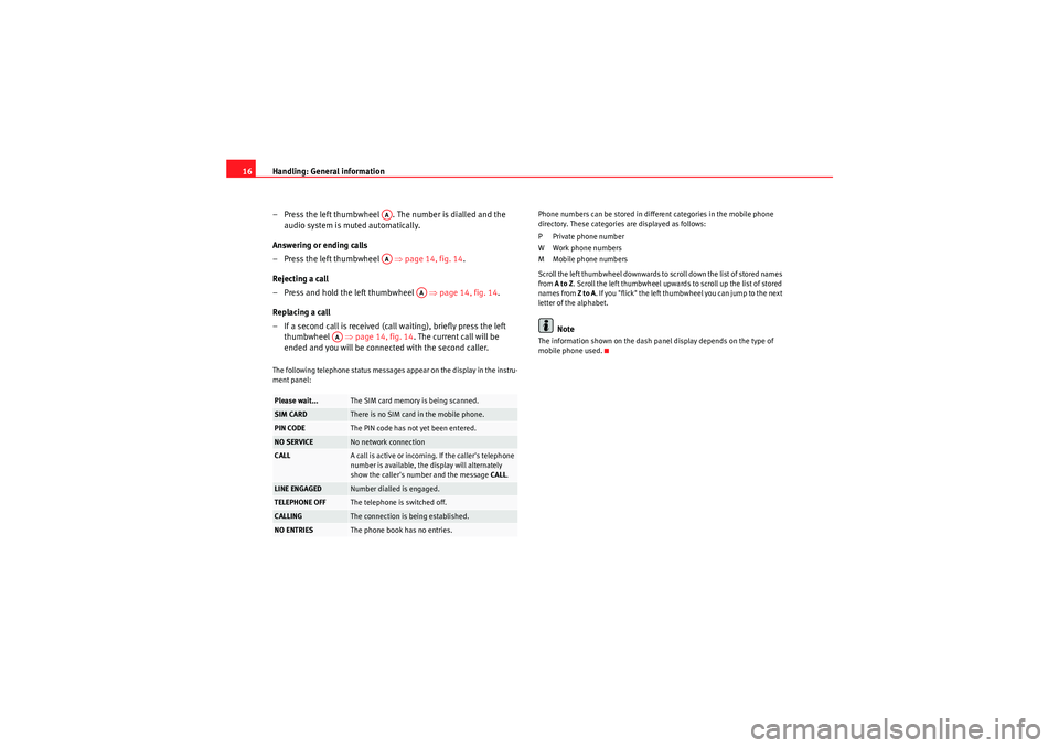 Seat Exeo 2011  MEDIA SYSTEM 1.0 Handling: General information
16
– Press the left thumbwheel  . The number is dialled and the audio system is muted automatically.
Answering or ending calls
–Press the left thumbwheel   ⇒ page 1