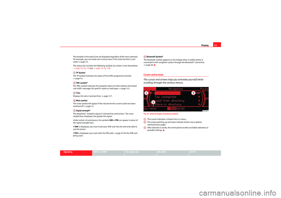 Seat Exeo 2011  MEDIA SYSTEM 1.0 Display19
Operating
RADIO, CD/MP3
TEL (telephone)
NAV, INFO
SETUP
The symbols in the status line are displayed regardless of the menu selected. 
For example, you can easily see in every menu if the mu