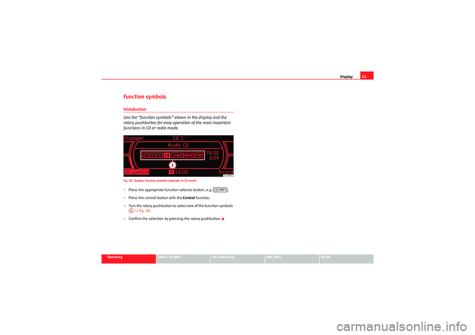 Seat Exeo 2011  MEDIA SYSTEM 1.0 Display23
Operating
RADIO, CD/MP3
TEL (telephone)
NAV, INFO
SETUP
Function symbolsIntroduction
Use the “function symbols” shown in the display and the 
rotary pushbutton for easy operation of the 