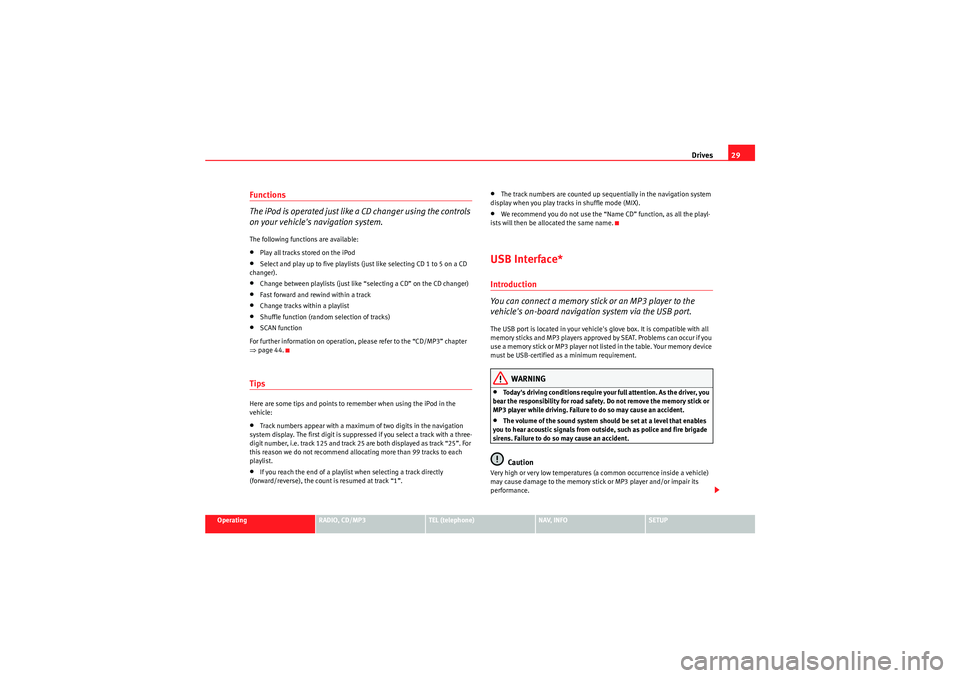 Seat Exeo 2011  MEDIA SYSTEM 1.0 Drives29
Operating
RADIO, CD/MP3
TEL (telephone)
NAV, INFO
SETUP
Functions
The iPod is operated just like a CD changer using the controls 
on your vehicles navigation system.The following functions a