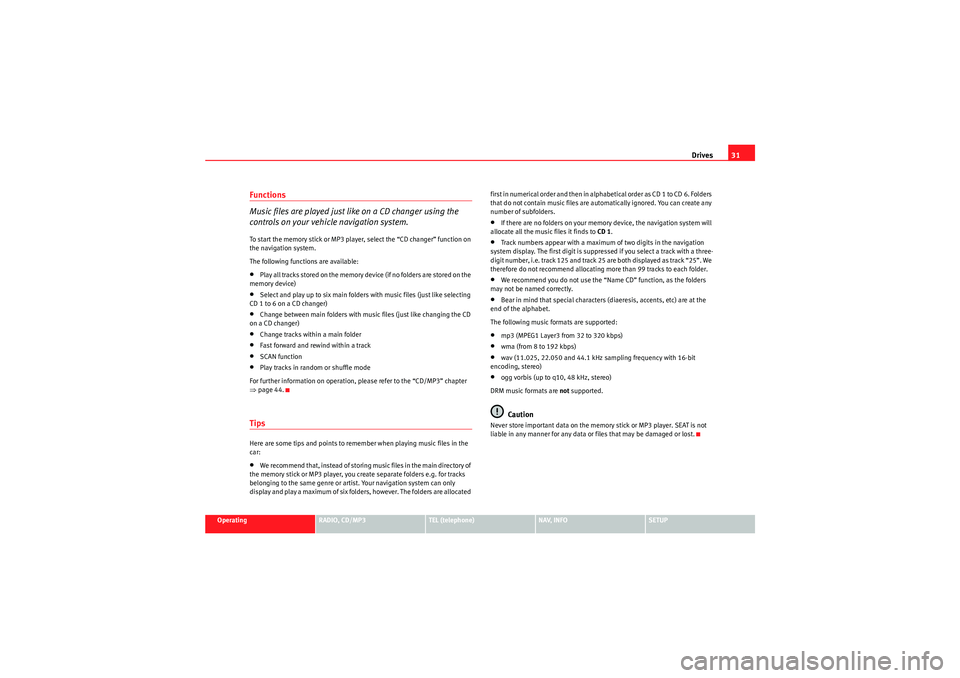 Seat Exeo 2011  MEDIA SYSTEM 1.0 Drives31
Operating
RADIO, CD/MP3
TEL (telephone)
NAV, INFO
SETUP
Functions
Music files are played just like on a CD changer using the 
controls on your vehicle navigation system.To start the memory st