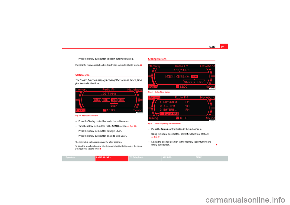 Seat Exeo 2011  MEDIA SYSTEM 1.0 RADIO39
Operating
RADIO, CD/MP3
TEL (telephone)
NAV, INFO
SETUP
– Press the rotary pushbutton to begin automatic tuning.Pressing the rotary pushbutton briefly activates automatic station tuning.Stat