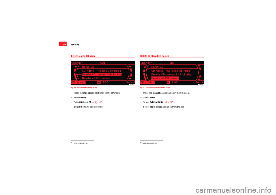 Seat Exeo 2011 MEDIA SYSTEM 1.0 CD/MP3
50Delete stored CD nameFig. 56 CD: Delete stored CD name–Press the Manual control button in the CD menu.
– Select Name.
– Select Delete a CD ⇒ fig. 56
5).
– Select the name to be Seat Exeo 2011 MEDIA SYSTEM 1.0 CD/MP3
50Delete stored CD nameFig. 56 CD: Delete stored CD name–Press the Manual control button in the CD menu.
– Select Name.
– Select Delete a CD ⇒ fig. 56
5).
– Select the name to be