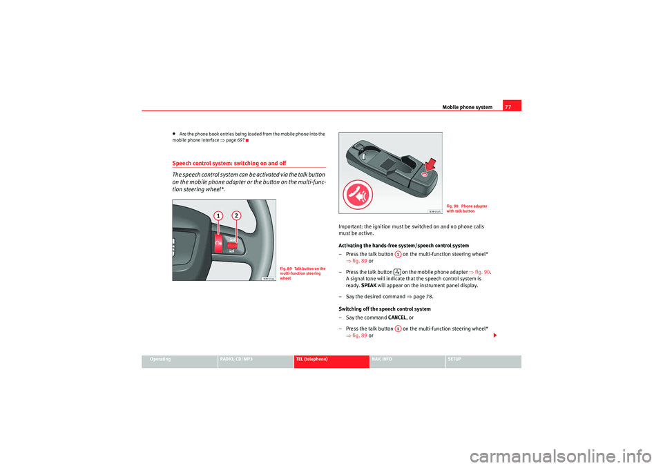 Seat Exeo 2011  MEDIA SYSTEM 1.0 Mobile phone system77
Operating
RADIO, CD/MP3
TEL (telephone)
NAV, INFO
SETUP
•Are the phone book entries being loaded from the mobile phone into the 
mobile phone interface  ⇒page 69?Speech contr