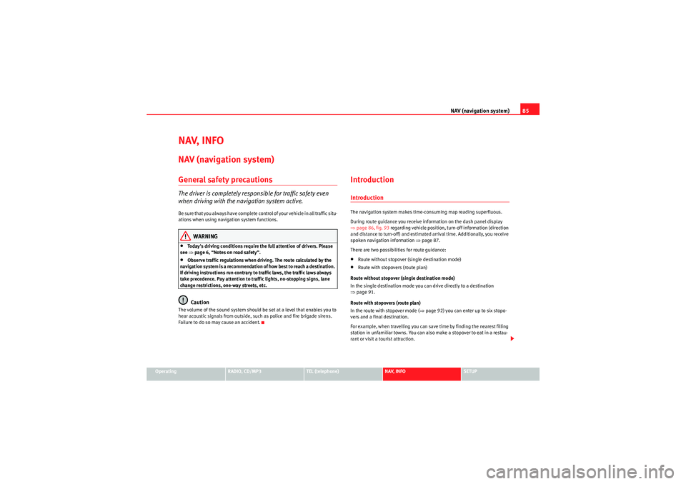 Seat Exeo 2011  MEDIA SYSTEM 1.0 NAV (navigation system)85
Operating
RADIO, CD/MP3
TEL (telephone)
NAV, INFO
SETUP
NAV, INFONAV (navigation system)General safety precautionsThe driver is completely responsible for traffic safety even