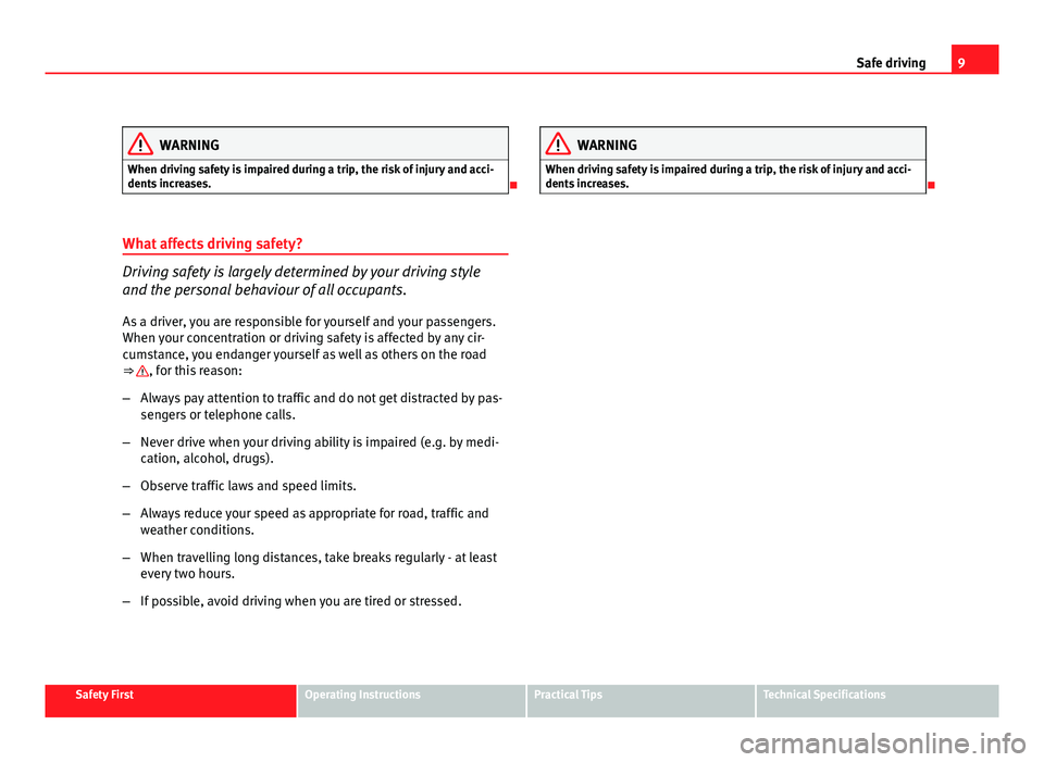 Seat Exeo ST 2011 User Guide 9
Safe driving
WARNING
When driving safety is impaired during a trip, the risk of injury and acci-
dents increases.
What affects driving safety?
Driving safety is largely determined by your drivin Seat Exeo ST 2011 User Guide 9
Safe driving
WARNING
When driving safety is impaired during a trip, the risk of injury and acci-
dents increases.
What affects driving safety?
Driving safety is largely determined by your drivin