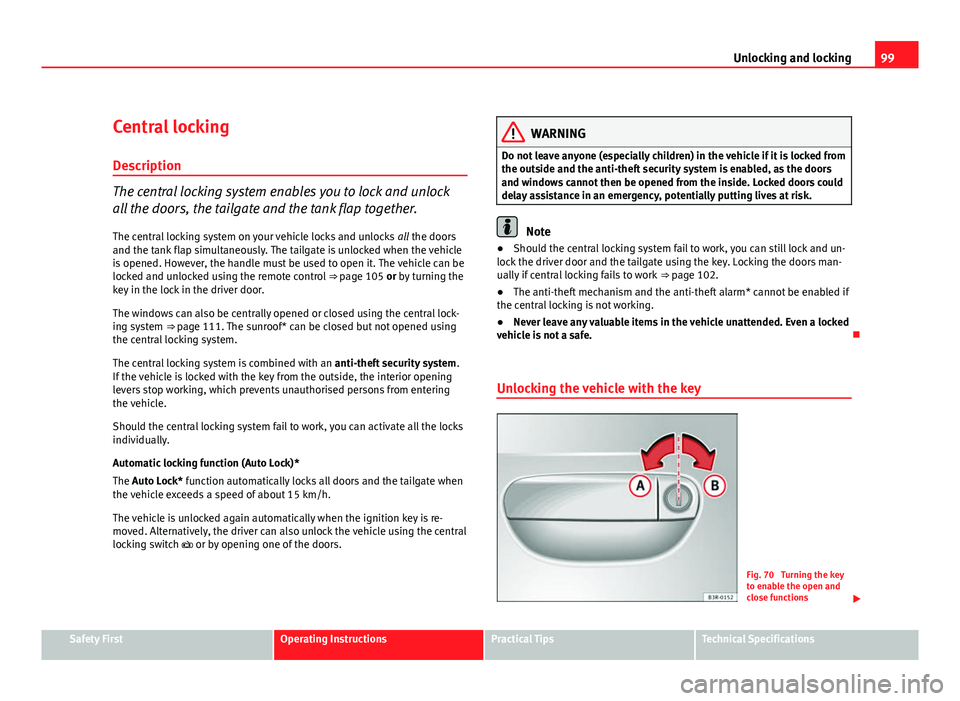 Seat Exeo ST 2011 Service Manual 99
Unlocking and locking
Central locking Description
The central locking system enables you to lock and unlock
all the doors, the tailgate and the tank flap together.
The central locking system on you Seat Exeo ST 2011 Service Manual 99
Unlocking and locking
Central locking Description
The central locking system enables you to lock and unlock
all the doors, the tailgate and the tank flap together.
The central locking system on you